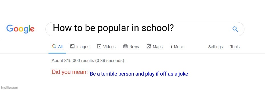 I swear, morals and manners as a concept are dead | How to be popular in school? Be a terrible person and play if off as a joke | image tagged in did you mean,high school,msmg,terrible | made w/ Imgflip meme maker