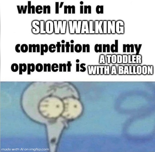 whe i'm in a competition and my opponent is | SLOW WALKING; A TODDLER WITH A BALLOON | image tagged in whe i'm in a competition and my opponent is | made w/ Imgflip meme maker