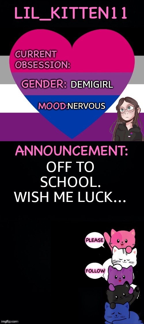 Lil_kitten11's announcement temp | DEMIGIRL; NERVOUS; OFF TO SCHOOL. WISH ME LUCK… | image tagged in lil_kitten11's announcement temp | made w/ Imgflip meme maker