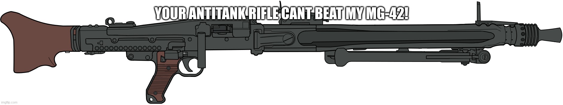 MG-42 | YOUR ANTITANK RIFLE CANT BEAT MY MG-42! | image tagged in mg-42 | made w/ Imgflip meme maker