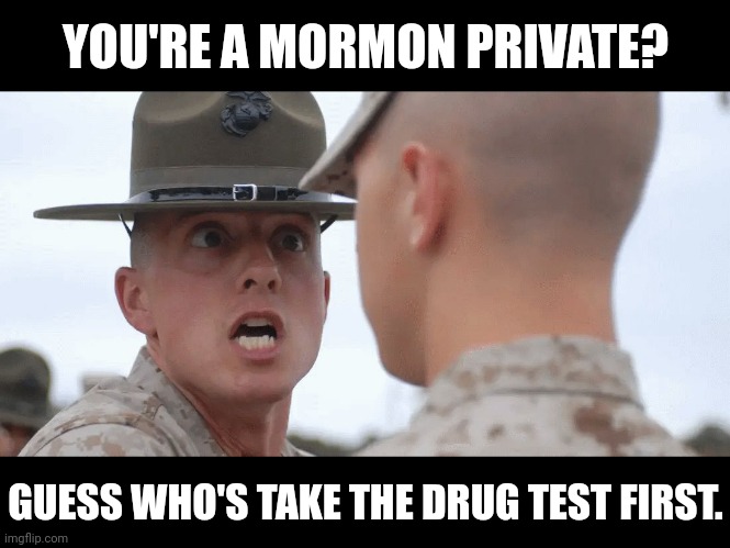 Mormon Drug Test | YOU'RE A MORMON PRIVATE? GUESS WHO'S TAKE THE DRUG TEST FIRST. | image tagged in military | made w/ Imgflip meme maker