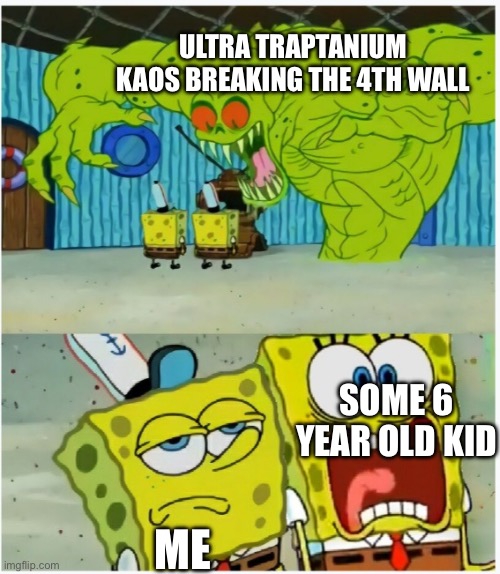 SpongeBob SquarePants scared but also not scared | ULTRA TRAPTANIUM KAOS BREAKING THE 4TH WALL; SOME 6 YEAR OLD KID; ME | image tagged in spongebob squarepants scared but also not scared | made w/ Imgflip meme maker