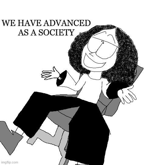 WE HAVE ADVANCED AS A SOCIETY | made w/ Imgflip meme maker