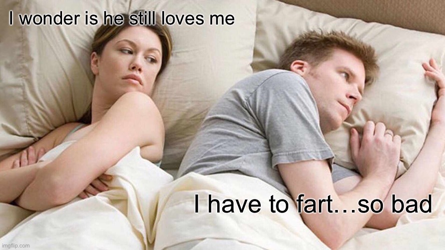 Guys be like | I wonder is he still loves me; I have to fart…so bad | image tagged in memes,i bet he's thinking about other women | made w/ Imgflip meme maker