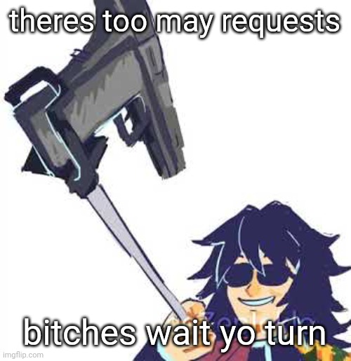 Tomioka B) | theres too may requests; bitches wait yo turn | image tagged in tomioka b | made w/ Imgflip meme maker