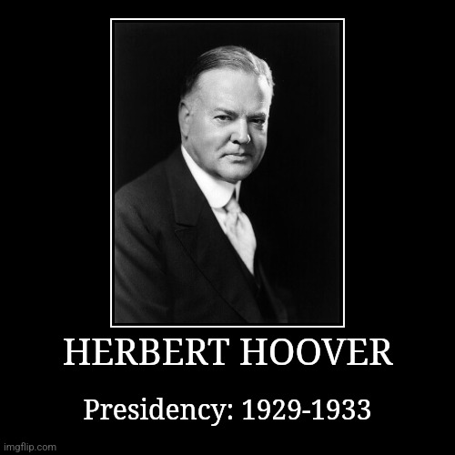 Herbert Hoover | HERBERT HOOVER | Presidency: 1929-1933 | image tagged in demotivationals,president of the united states,herbert hoover | made w/ Imgflip demotivational maker