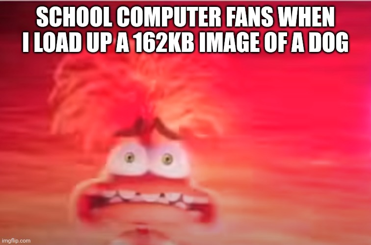 Inside Out 2 anxiety | SCHOOL COMPUTER FANS WHEN I LOAD UP A 162KB IMAGE OF A DOG | image tagged in inside out 2 anxiety | made w/ Imgflip meme maker