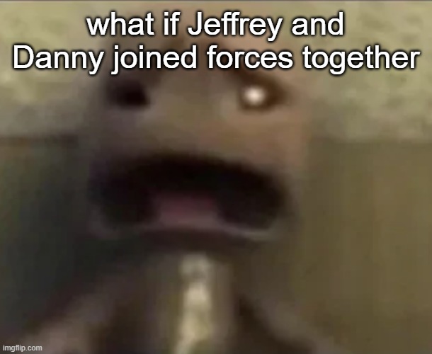 Sackboy sad | what if Jeffrey and Danny joined forces together | image tagged in sackboy sad | made w/ Imgflip meme maker