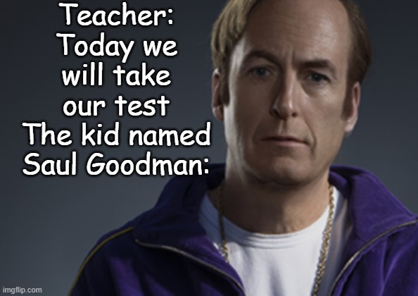 . | Teacher: Today we will take our test
The kid named Saul Goodman: | made w/ Imgflip meme maker