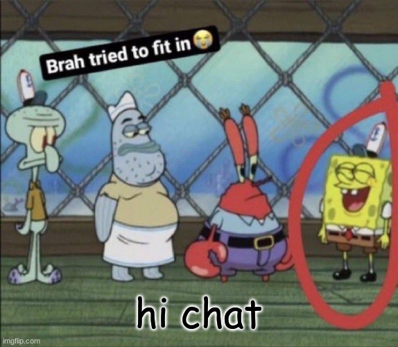 brah tried to fit in | hi chat | image tagged in brah tried to fit in | made w/ Imgflip meme maker