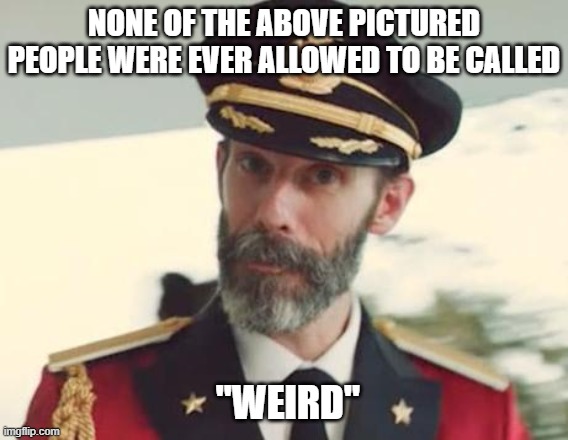 Captain Obvious | NONE OF THE ABOVE PICTURED PEOPLE WERE EVER ALLOWED TO BE CALLED "WEIRD" | image tagged in captain obvious | made w/ Imgflip meme maker