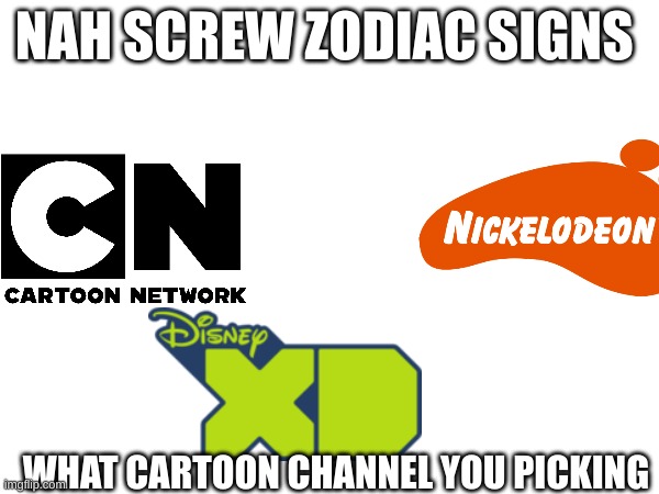 what channel | NAH SCREW ZODIAC SIGNS; WHAT CARTOON CHANNEL YOU PICKING | image tagged in cartoons | made w/ Imgflip meme maker