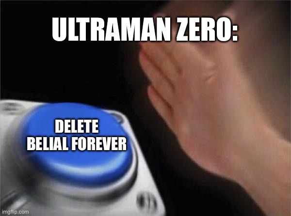 Blank Nut Button Meme | ULTRAMAN ZERO:; DELETE BELIAL FOREVER | image tagged in memes,blank nut button | made w/ Imgflip meme maker