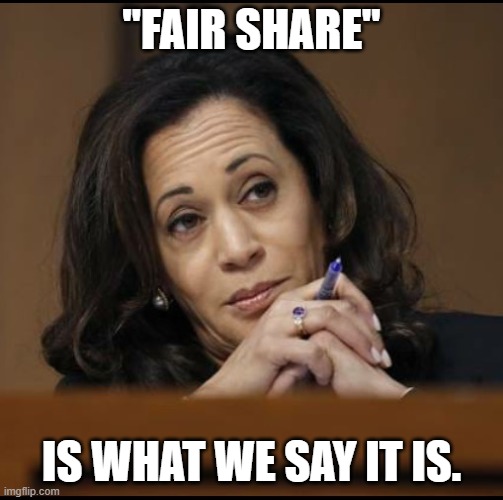 Kamala Harris  | "FAIR SHARE" IS WHAT WE SAY IT IS. | image tagged in kamala harris | made w/ Imgflip meme maker