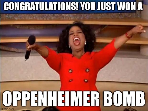 Oprah You Get A | CONGRATULATIONS! YOU JUST WON A; OPPENHEIMER BOMB | image tagged in memes,oprah you get a | made w/ Imgflip meme maker