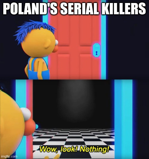 Wow, look! Nothing! | POLAND'S SERIAL KILLERS | image tagged in wow look nothing | made w/ Imgflip meme maker