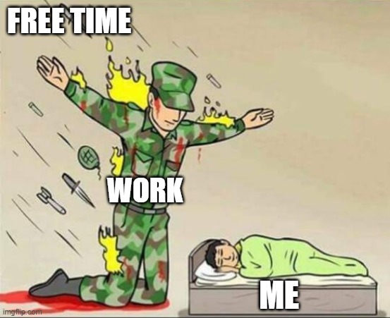 free Kefir | FREE TIME; WORK; ME | image tagged in soldier protecting sleeping child | made w/ Imgflip meme maker