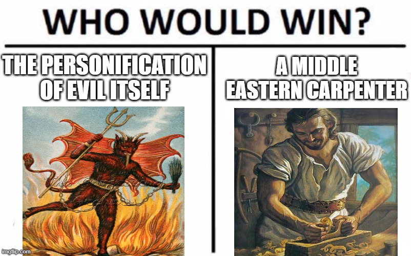 who would win? | THE PERSONIFICATION OF EVIL ITSELF; A MIDDLE EASTERN CARPENTER | image tagged in memes,who would win,christian memes,christianity,bible memes | made w/ Imgflip meme maker