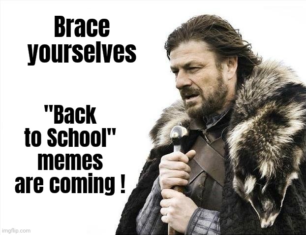 "It's the time of the season" | Brace yourselves; "Back to School" memes are coming ! | image tagged in memes,brace yourselves x is coming,back to school,you little dullards,learn something,anything | made w/ Imgflip meme maker