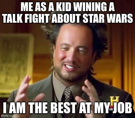 Ancient Aliens | ME AS A KID WINING A TALK FIGHT ABOUT STAR WARS; I AM THE BEST AT MY JOB | image tagged in memes,ancient aliens | made w/ Imgflip meme maker