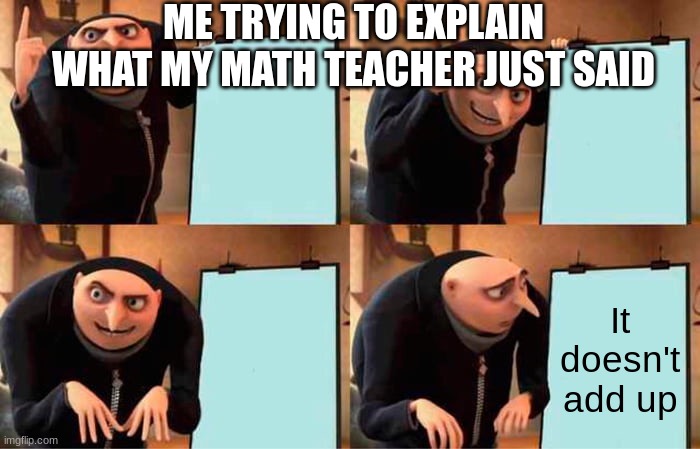 Gru's Plan | ME TRYING TO EXPLAIN WHAT MY MATH TEACHER JUST SAID; It doesn't add up | image tagged in memes,gru's plan | made w/ Imgflip meme maker