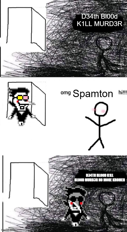 Omg Spamton hi! time for our session! | D34th Bl00d K1LL MURD3R; Spamton; D34TH BL00D K1LL BL00D MURD3R NO MORE KROMER | image tagged in omg hi,deltarune,spamton | made w/ Imgflip meme maker