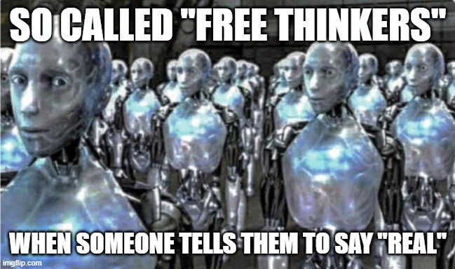 Self-proclaimed free thinkers | SO CALLED "FREE THINKERS"; WHEN SOMEONE TELLS THEM TO SAY "REAL" | image tagged in self-proclaimed free thinkers | made w/ Imgflip meme maker