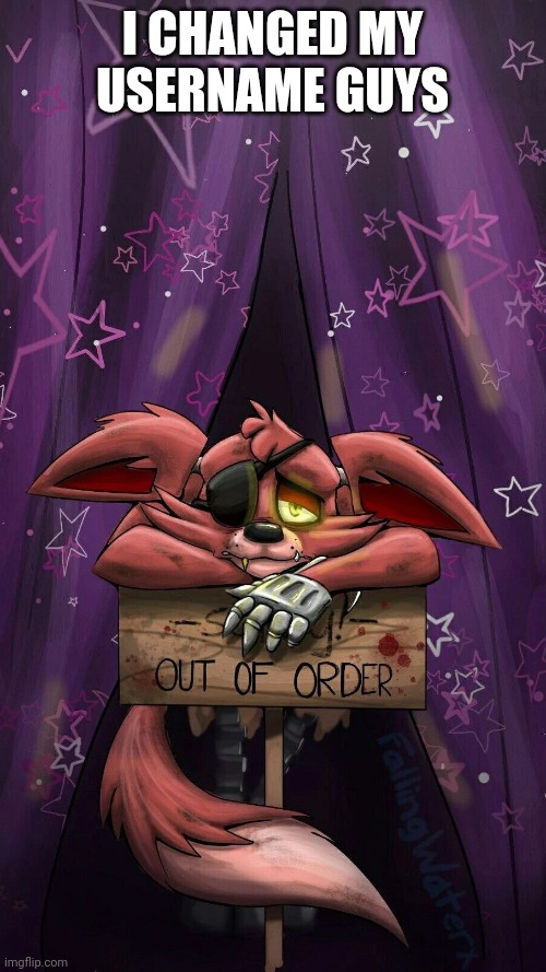 sad foxy | I CHANGED MY USERNAME GUYS | image tagged in sad foxy | made w/ Imgflip meme maker