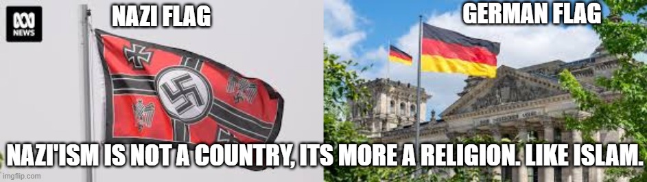 Nazis did not wave the German flag when invading, they were a socialist religion. | GERMAN FLAG; NAZI FLAG; NAZI'ISM IS NOT A COUNTRY, ITS MORE A RELIGION. LIKE ISLAM. | image tagged in nazi,germany,russia,us,american,hitler | made w/ Imgflip meme maker