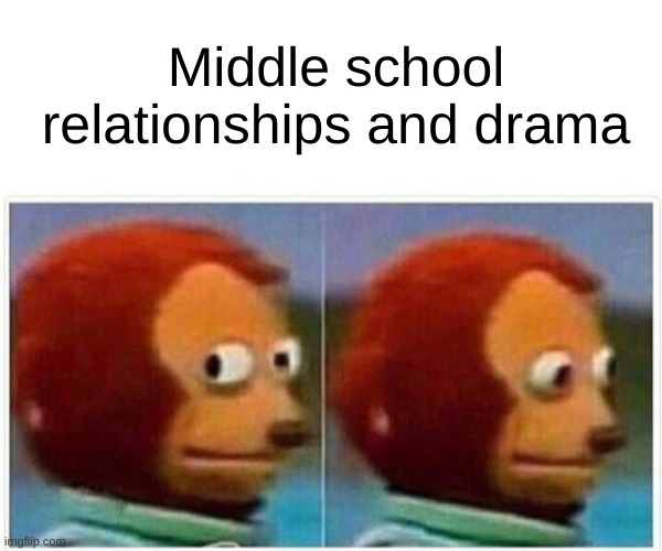 Monkey Puppet | Middle school relationships and drama | image tagged in memes,monkey puppet | made w/ Imgflip meme maker