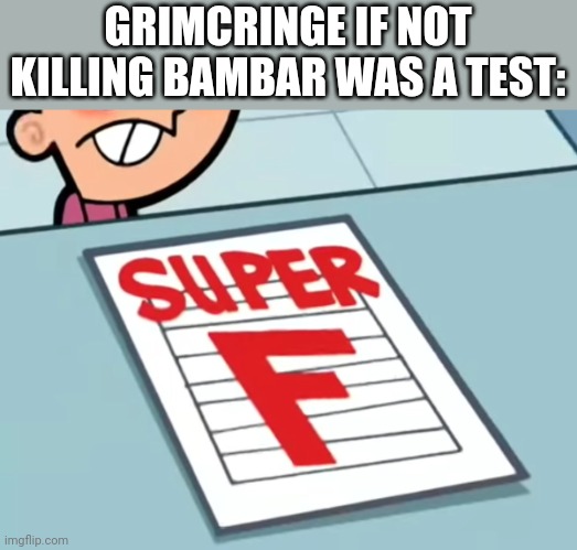 Me if X was a class (Super F) | GRIMCRINGE IF NOT KILLING BAMBAR WAS A TEST: | image tagged in me if x was a class super f | made w/ Imgflip meme maker