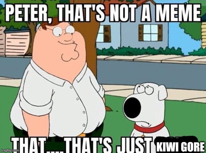 Peter, that's not a meme. | KIWI GORE | image tagged in peter that's not a meme | made w/ Imgflip meme maker