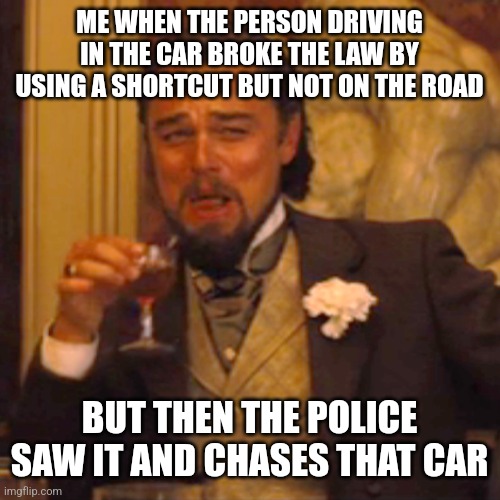 Nice try, you got caught. | ME WHEN THE PERSON DRIVING IN THE CAR BROKE THE LAW BY USING A SHORTCUT BUT NOT ON THE ROAD; BUT THEN THE POLICE SAW IT AND CHASES THAT CAR | image tagged in memes,laughing leo,bad drivers,funny | made w/ Imgflip meme maker