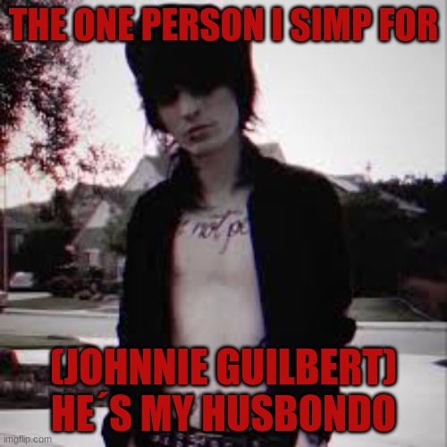 THE ONE AND ONLY I SIMP FOR (JOHNNIE GUILBERT)! | THE ONE PERSON I SIMP FOR; (JOHNNIE GUILBERT) HE´S MY HUSBONDO | image tagged in shitless johnnie guilbert | made w/ Imgflip meme maker