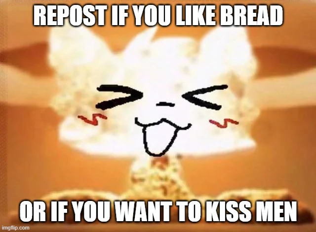 Boykisser nuke | REPOST IF YOU LIKE BREAD; OR IF YOU WANT TO KISS MEN | image tagged in boykisser nuke | made w/ Imgflip meme maker