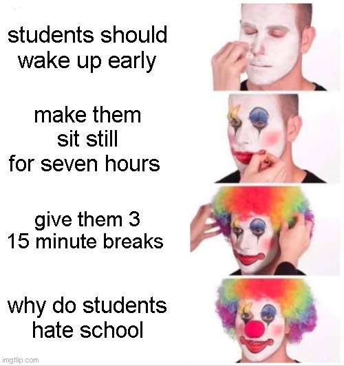 Clown Applying Makeup | students should wake up early; make them sit still for seven hours; give them 3 15 minute breaks; why do students hate school | image tagged in memes,clown applying makeup | made w/ Imgflip meme maker