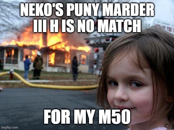 Disaster Girl Meme | NEKO'S PUNY MARDER III H IS NO MATCH; FOR MY M50 | image tagged in memes,disaster girl | made w/ Imgflip meme maker