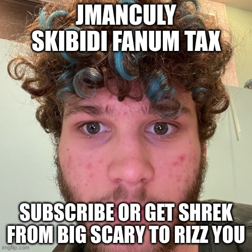 jmanisunamused | JMANCULY SKIBIDI FANUM TAX; SUBSCRIBE OR GET SHREK FROM BIG SCARY TO RIZZ YOU | image tagged in jmanisunamused | made w/ Imgflip meme maker