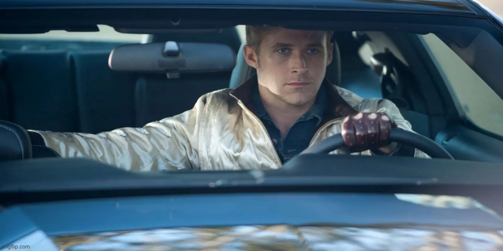 ryan gosling drive | image tagged in ryan gosling drive | made w/ Imgflip meme maker