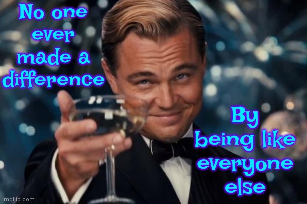 Break Away From The Herd | No one ever made a difference; By being like everyone else | image tagged in memes,leonardo dicaprio cheers,knowledge is power,unique,that would be great,and now for something completely different | made w/ Imgflip meme maker