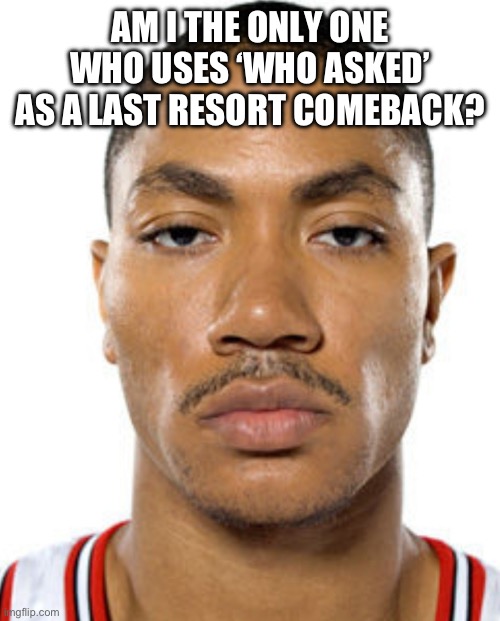 Derrick Rose Straight Face | AM I THE ONLY ONE WHO USES ‘WHO ASKED’ AS A LAST RESORT COMEBACK? | image tagged in derrick rose straight face | made w/ Imgflip meme maker