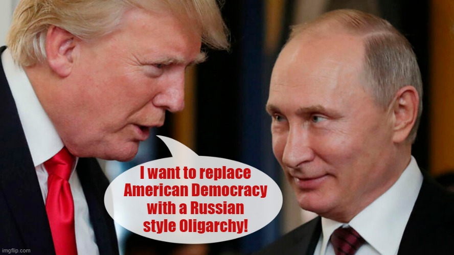 Trump wants to replace democracy with a Russian style oligarchy. Elon Musk will be the first American oligarch. | I want to replace
American Democracy
with a Russian
style Oligarchy! | image tagged in donald trump,elon musk,oligarchy,democracy,trump putin | made w/ Imgflip meme maker