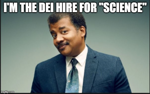 neil degrasse tyson | I'M THE DEI HIRE FOR "SCIENCE" | image tagged in neil degrasse tyson | made w/ Imgflip meme maker