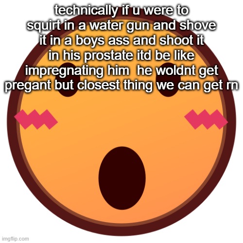 wowzers | technically if u were to squirt in a water gun and shove it in a boys ass and shoot it in his prostate itd be like impregnating him  he woldnt get pregant but closest thing we can get rn | image tagged in wowzers | made w/ Imgflip meme maker