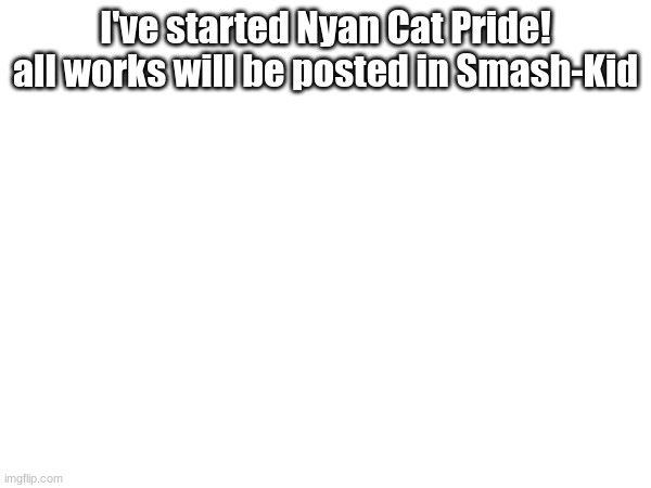 Nyan Cat Pride | I've started Nyan Cat Pride! all works will be posted in Smash-Kid | made w/ Imgflip meme maker