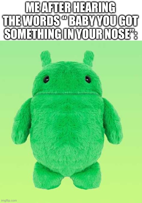 If you know you know | ME AFTER HEARING THE WORDS “ BABY YOU GOT SOMETHING IN YOUR NOSE”: | made w/ Imgflip meme maker