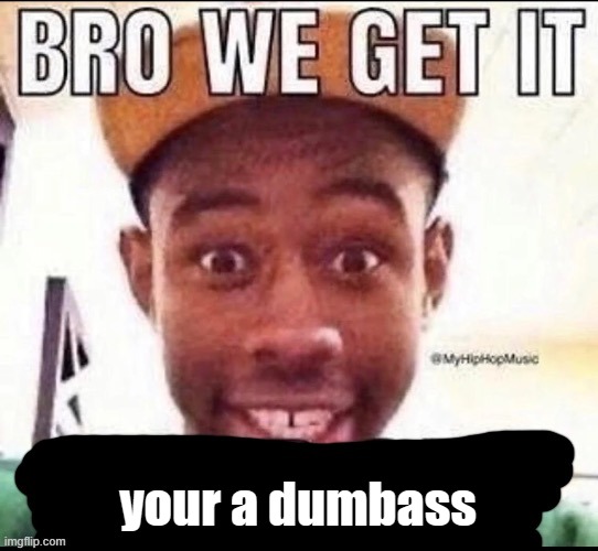 Bro we get it (blank) | your a dumbass | image tagged in bro we get it blank | made w/ Imgflip meme maker