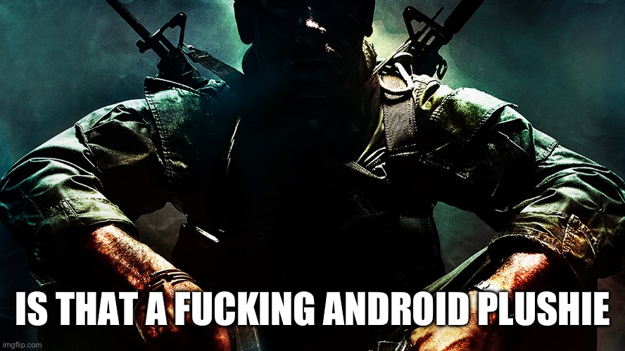 Black ops guy | IS THAT A FUCKING ANDROID PLUSHIE | image tagged in black ops guy | made w/ Imgflip meme maker