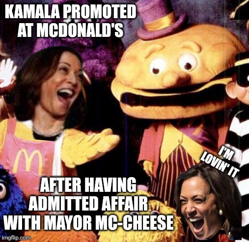 She's Loving It | KAMALA PROMOTED AT MCDONALD'S; AFTER HAVING ADMITTED AFFAIR
WITH MAYOR MC-CHEESE; I'M
LOVIN' IT | image tagged in leftists,liberals,democrats,harris,lies,mcdonald's | made w/ Imgflip meme maker