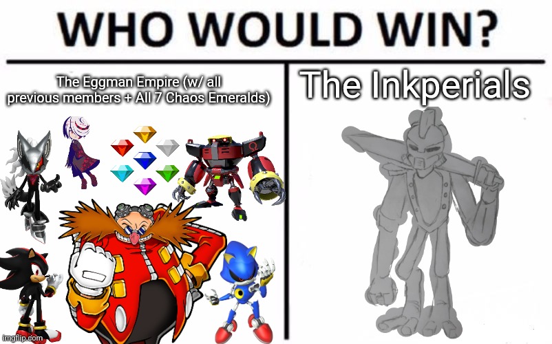 This fight would be much closer than you think, Eggman has conquered Mobius, with their advanced technology, and alien planets. | The Inkperials; The Eggman Empire (w/ all previous members + All 7 Chaos Emeralds) | image tagged in memes,who would win | made w/ Imgflip meme maker